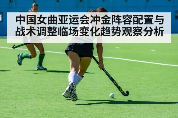 中国女曲亚运会冲金阵容配置与战术调整临场变化趋势观察分析