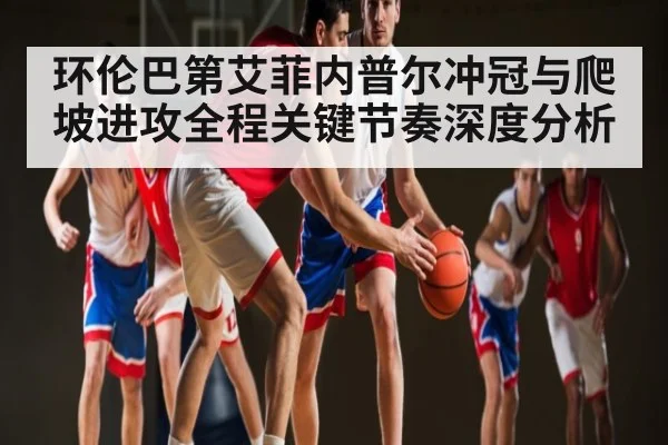 环伦巴第艾菲内普尔冲冠与爬坡进攻全程关键节奏深度分析