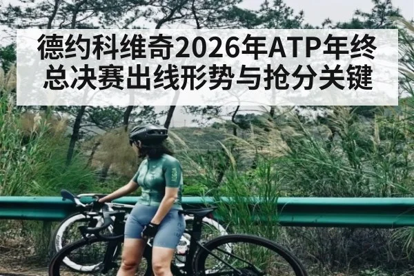 德约科维奇2026年ATP年终总决赛出线形势与抢分关键