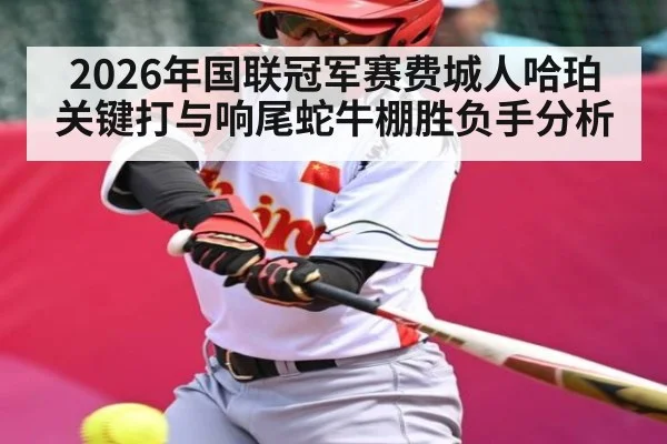 2026年国联冠军赛费城人哈珀关键打与响尾蛇牛棚胜负手分析