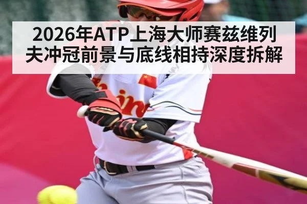 2026年ATP上海大师赛兹维列夫冲冠前景与底线相持深度拆解